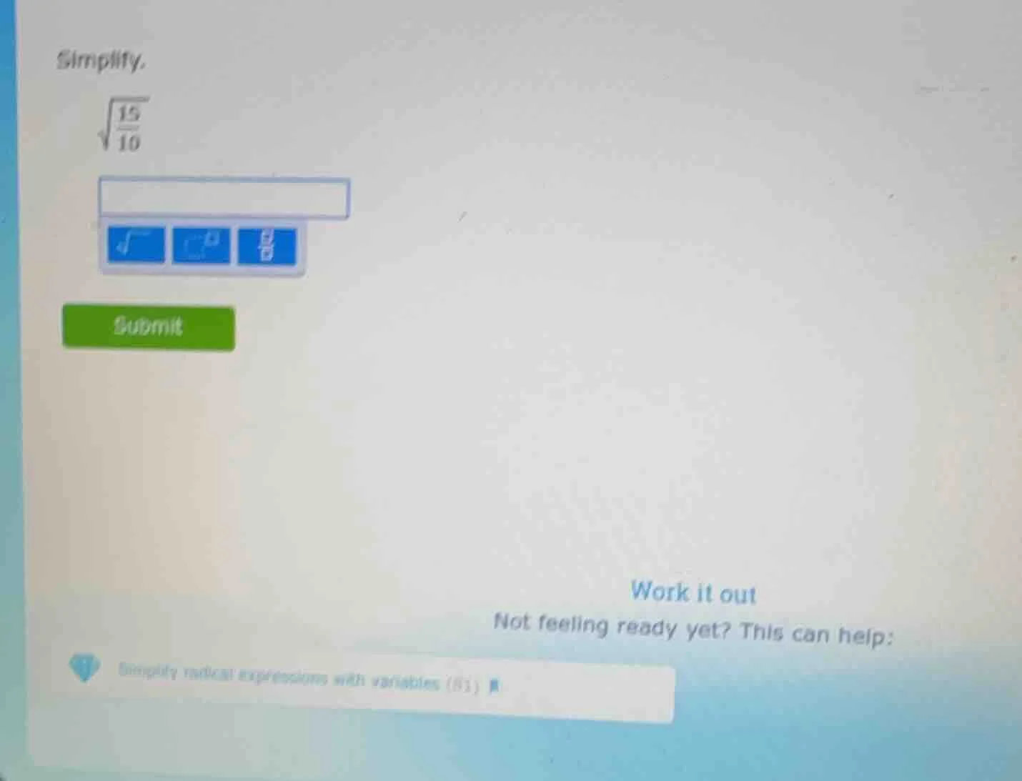 simplify. $sqrt{\frac{15}{10}}$ submit work it out not feeling ready ye…