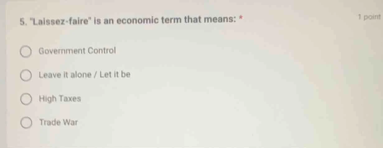 5. \laissez-faire\ is an economic term that means: * 1 point government…