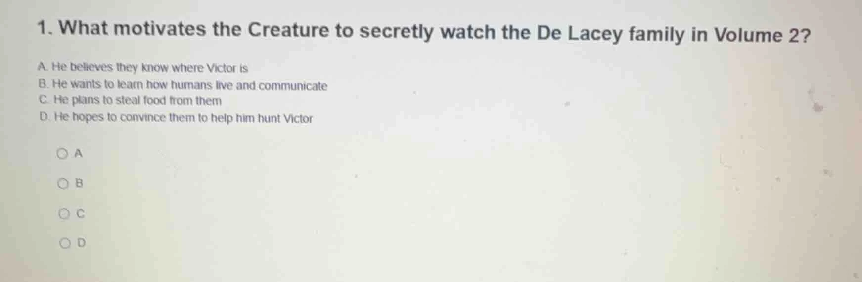1. what motivates the creature to secretly watch the de lacey family in…