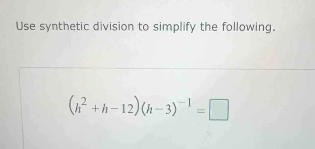 use synthetic division to simplify the following. $(h^{2}+h-12)(h-3)^{-…