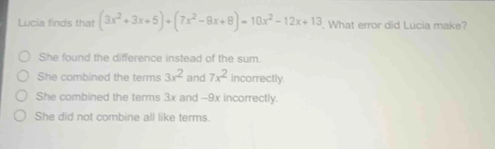 lucia finds that $(3x^{2}+3x+5)+(7x^{2}-9x+8)=10x^{2}-12x+13$. what err…