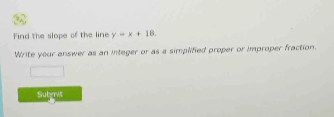 find the slope of the line $y = x + 18$. write your answer as an intege…
