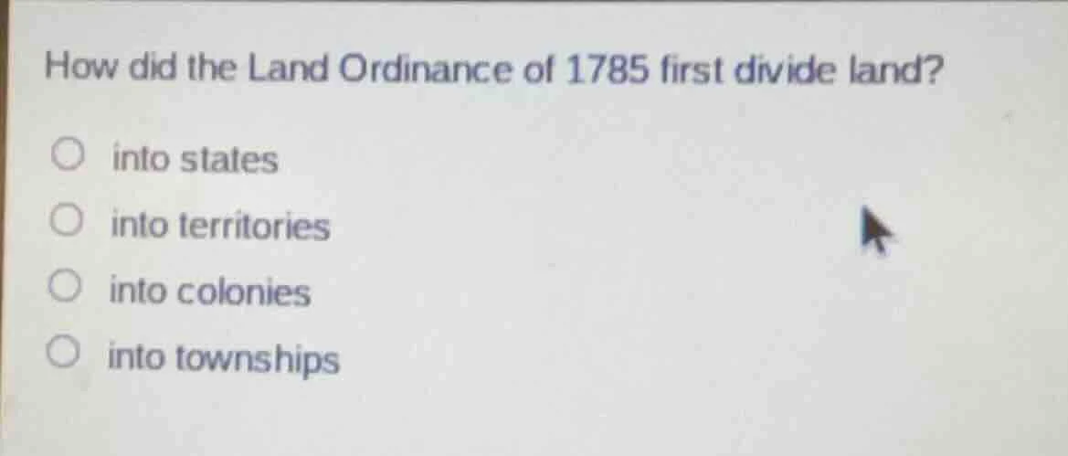 how did the land ordinance of 1785 first divide land?○ into states○ int…