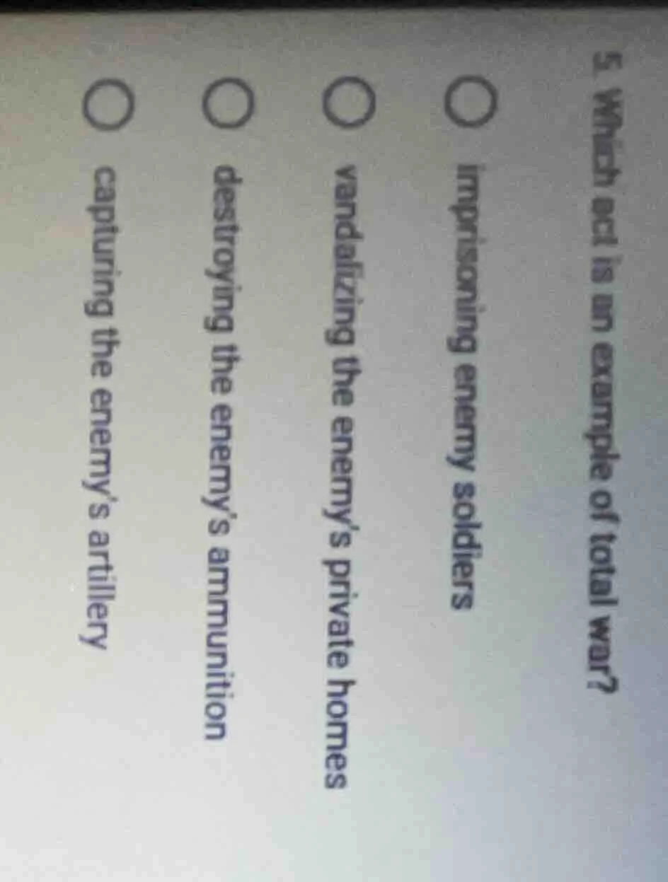 5. which act is an example of total war?○ imprisoning enemy soldiers○ v…