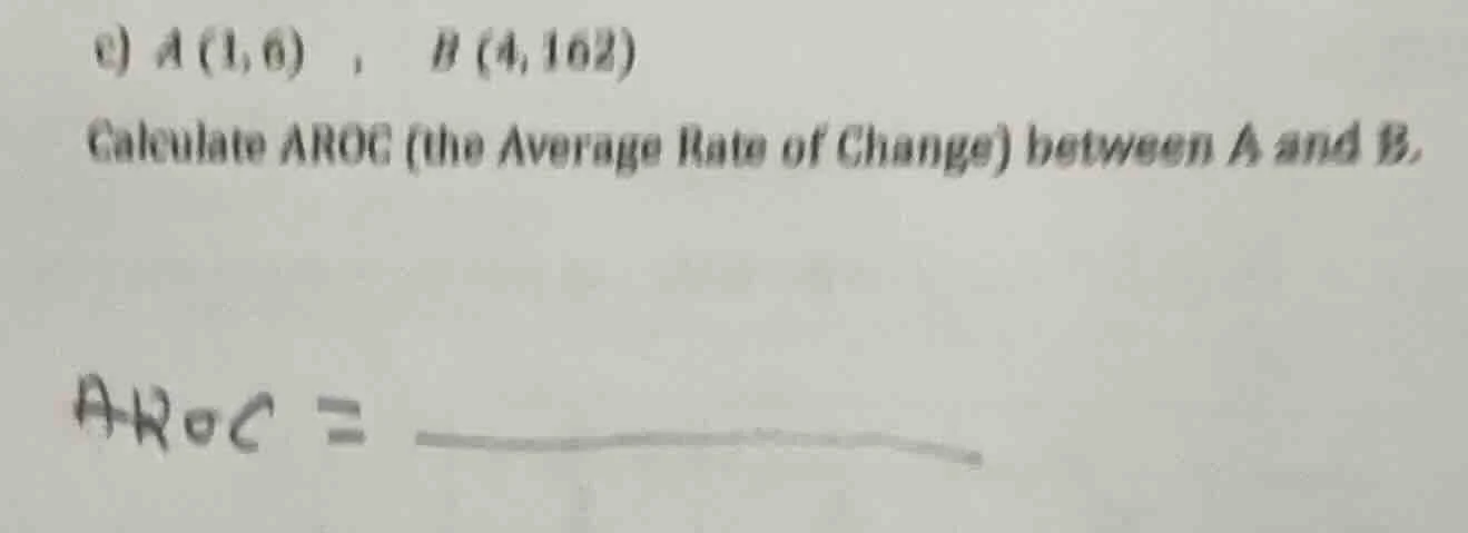 c) $a(1,6)$ , $b(4,162)$ calculate aroc (the average rate of change) be…