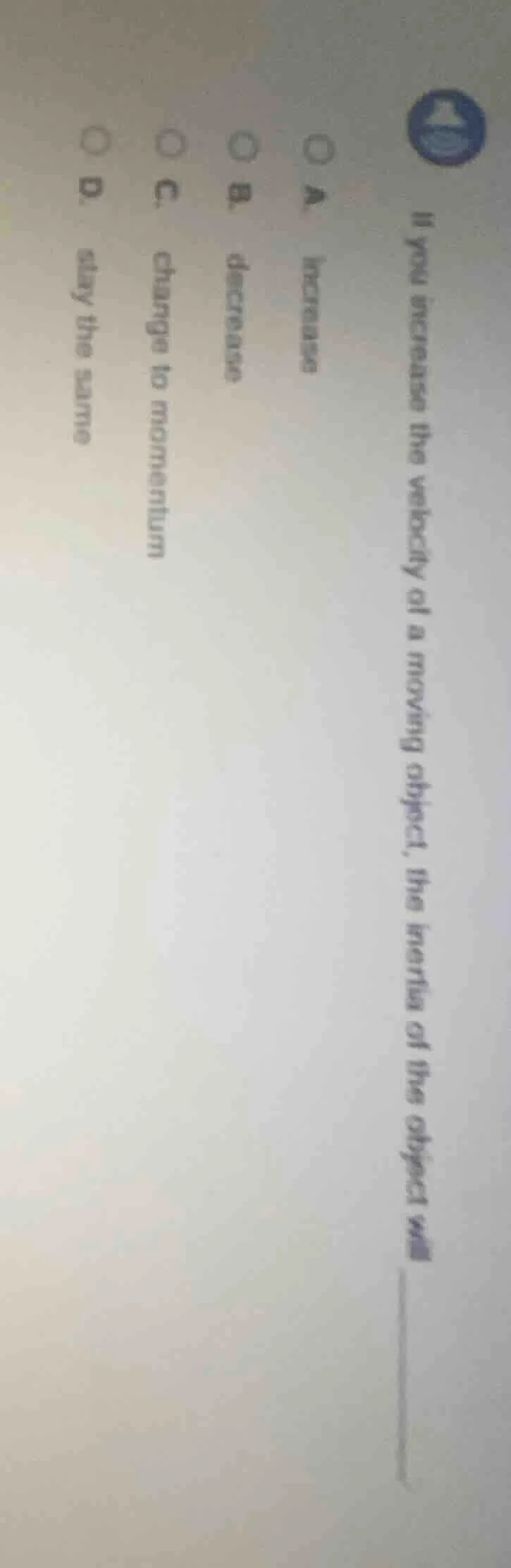 if you increase the velocity of a moving object, the inertia of the obj…