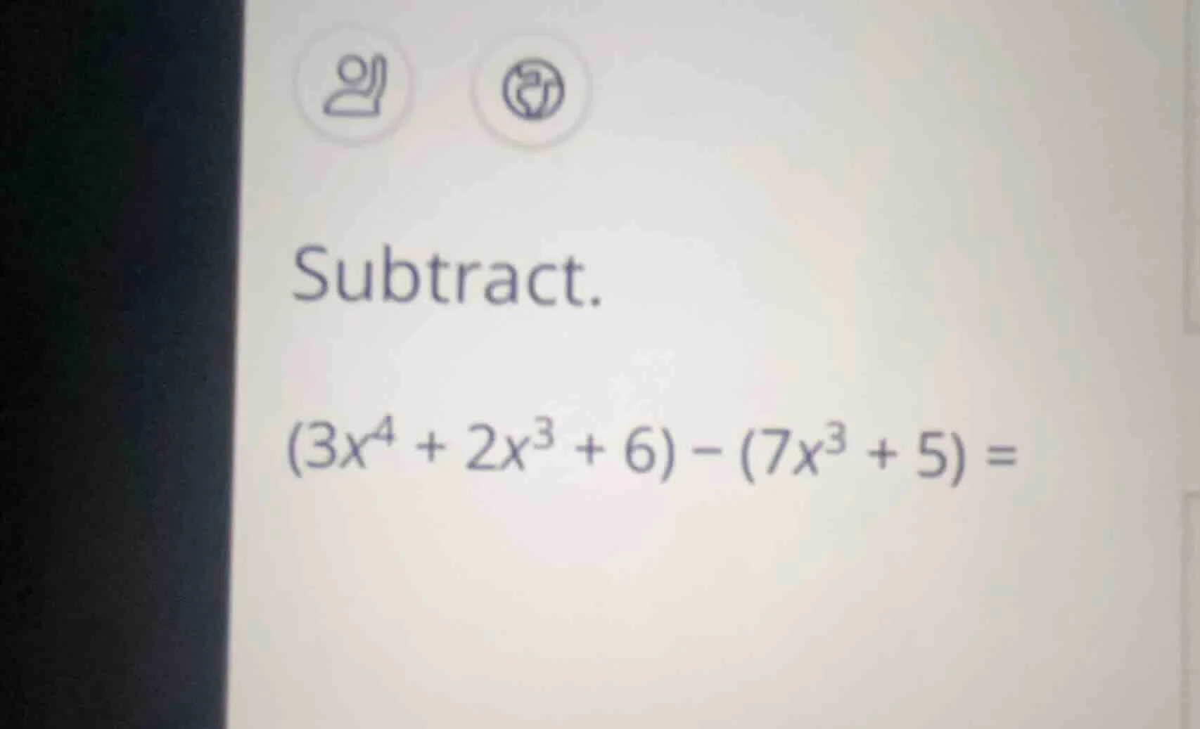 subtract. $(3x^{4} + 2x^{3} + 6) - (7x^{3} + 5) =$