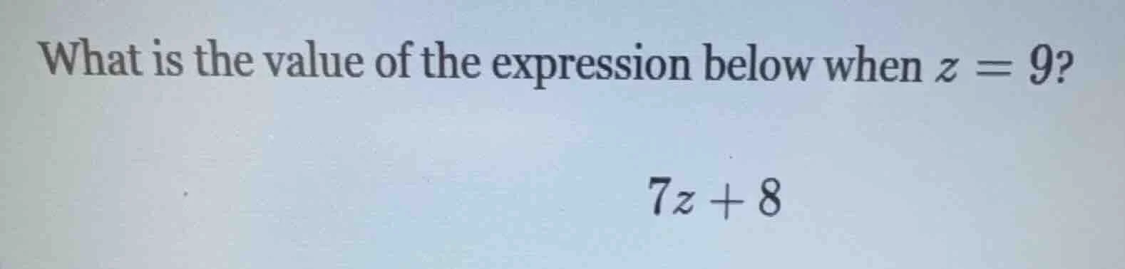 what is the value of the expression below when $z = 9$? $7z + 8$