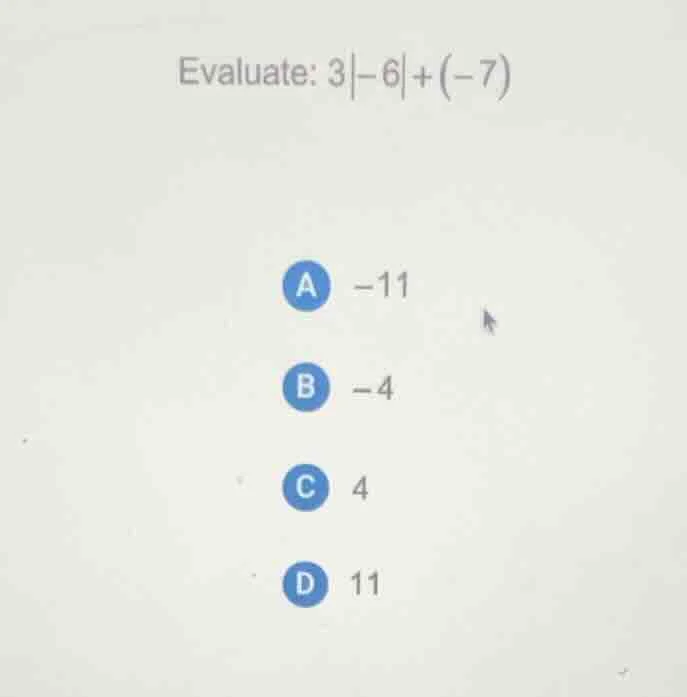 evaluate: $3|-6|+(-7)$ a $-11$ b $-4$ c $4$ d $11$
