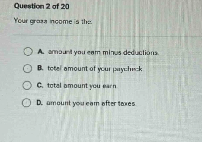 question 2 of 20 your gross income is the: a. amount you earn minus ded…