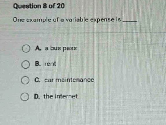 question 8 of 20 one example of a variable expense is _____. a. a bus p…