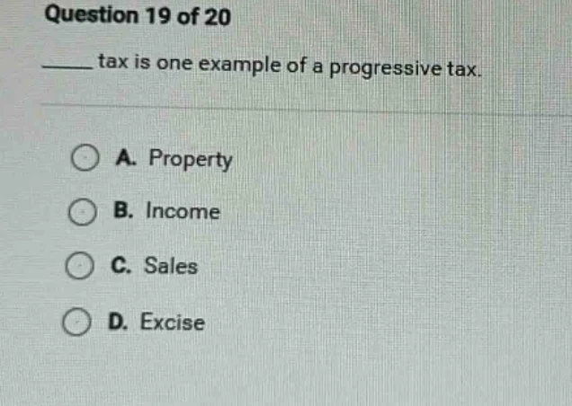 question 19 of 20 ____ tax is one example of a progressive tax. a. prop…