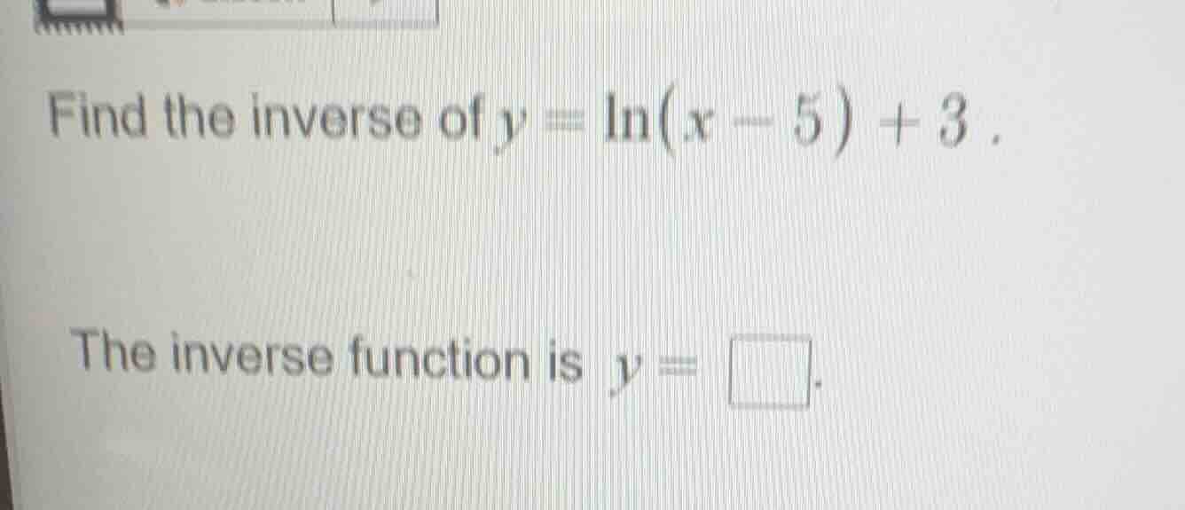 find the inverse of $y = \\ln(x - 5) + 3$. the inverse function is $y =…