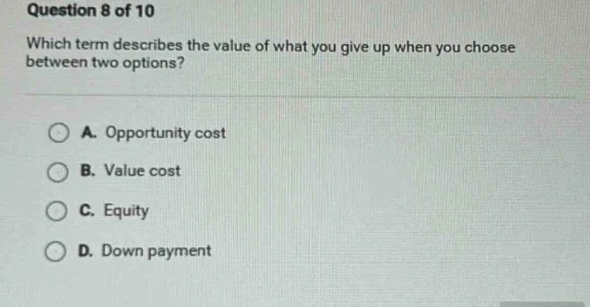 question 8 of 10 which term describes the value of what you give up whe…