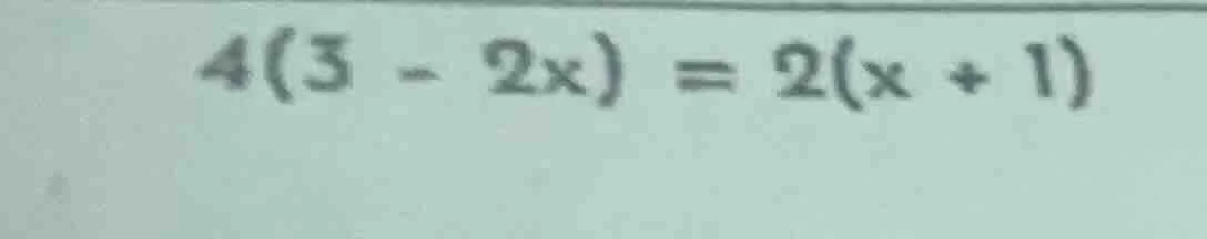 $4(3 - 2x) = 2(x + 1)$