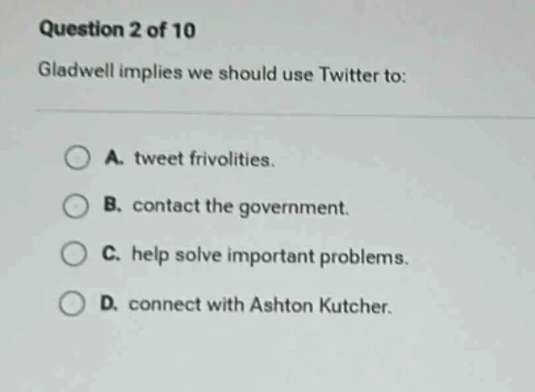 question 2 of 10 gladwell implies we should use twitter to: a. tweet fr…