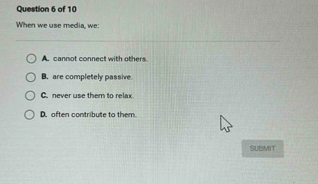 question 6 of 10 when we use media, we: a. cannot connect with others. …