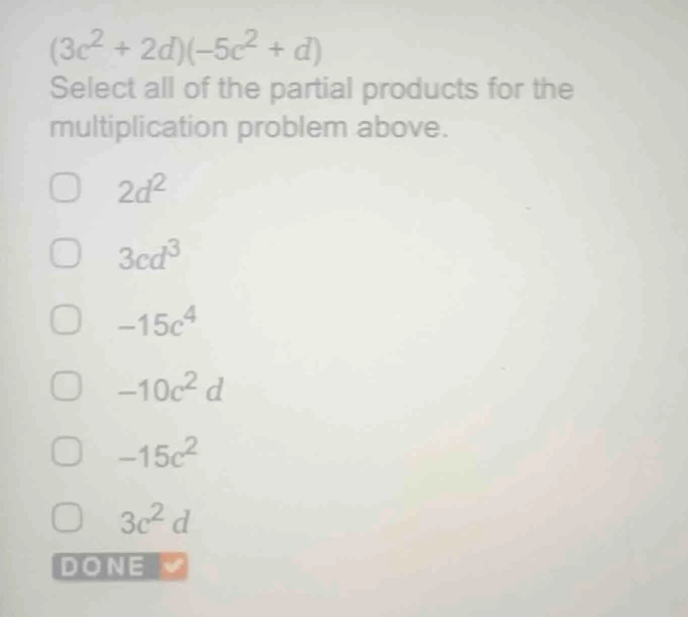 $(3c^{2} + 2d)(-5c^{2} + d)$ select all of the partial products for the…