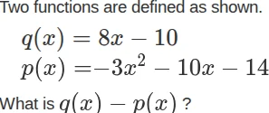 two functions are defined as shown. $q(x) = 8x - 10$ $p(x)=-3x^{2}-10x-…