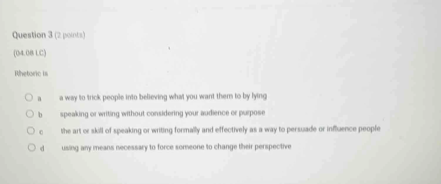 question 3 (2 points)(04.08 lc)rhetoric isa a way to trick people into …