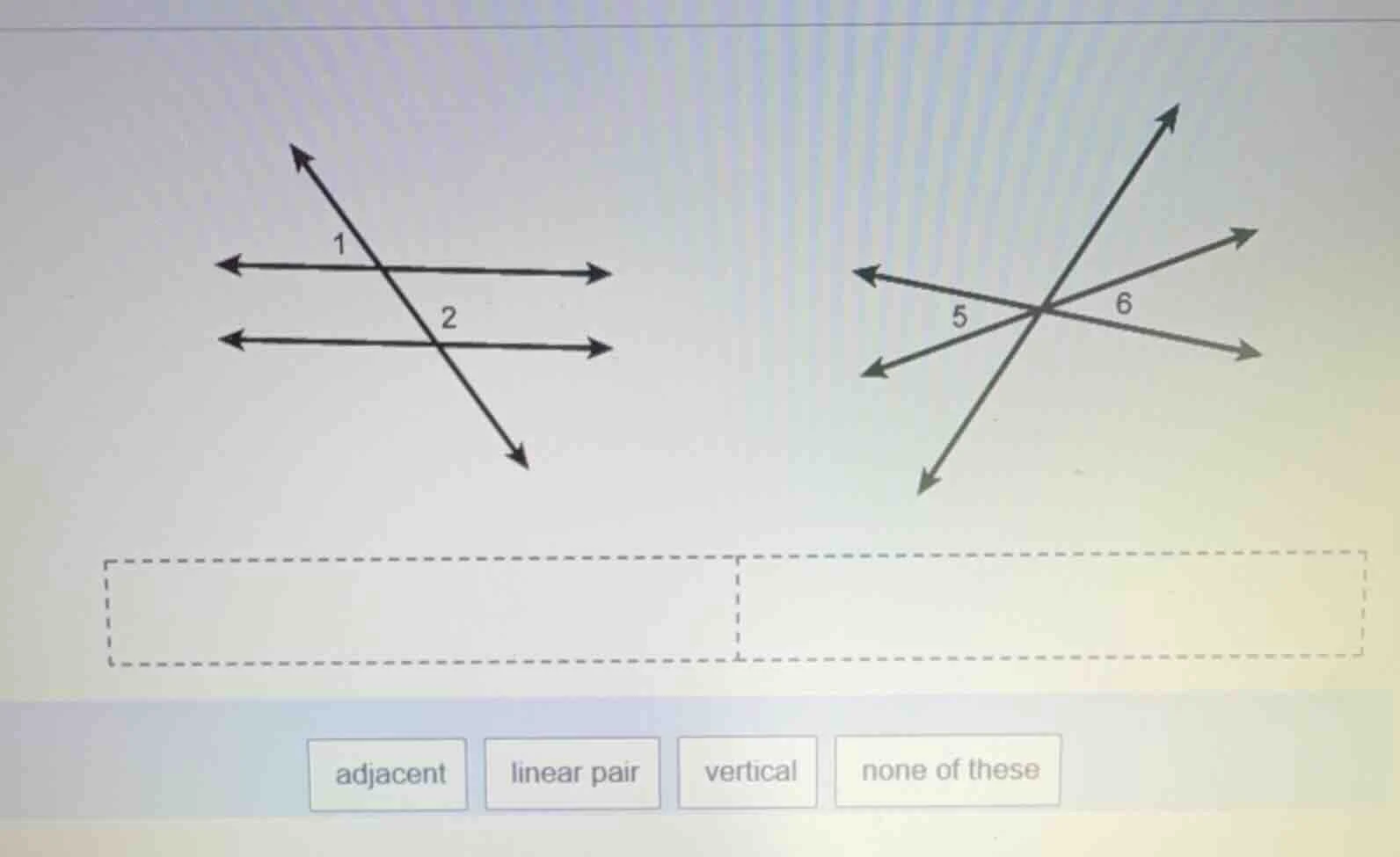 classify the pairs of angles (∠1 and ∠2, ∠5 and ∠6) using the options: …