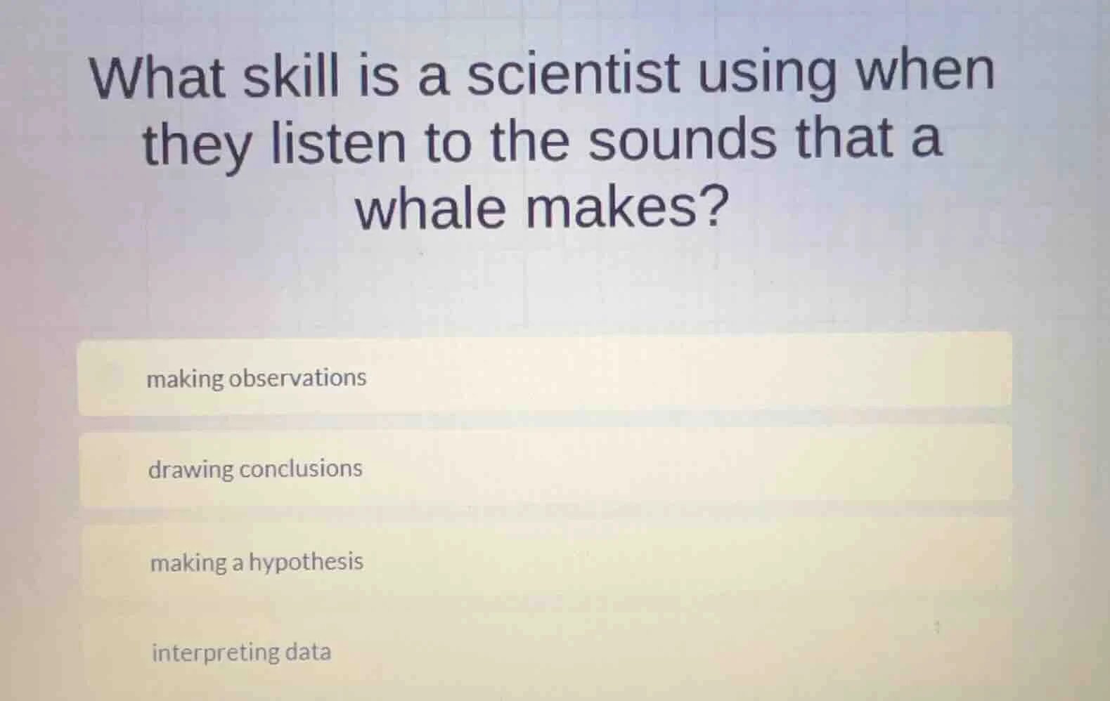 what skill is a scientist using when they listen to the sounds that a w…