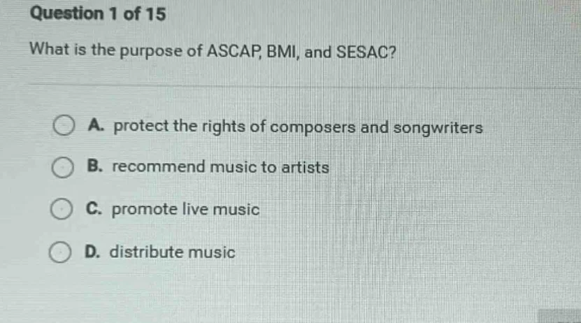 question 1 of 15 what is the purpose of ascap, bmi, and sesac? a. prote…