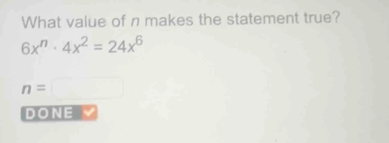 what value of $n$ makes the statement true? $6x^{n} \\cdot 4x^{2} = 24x…