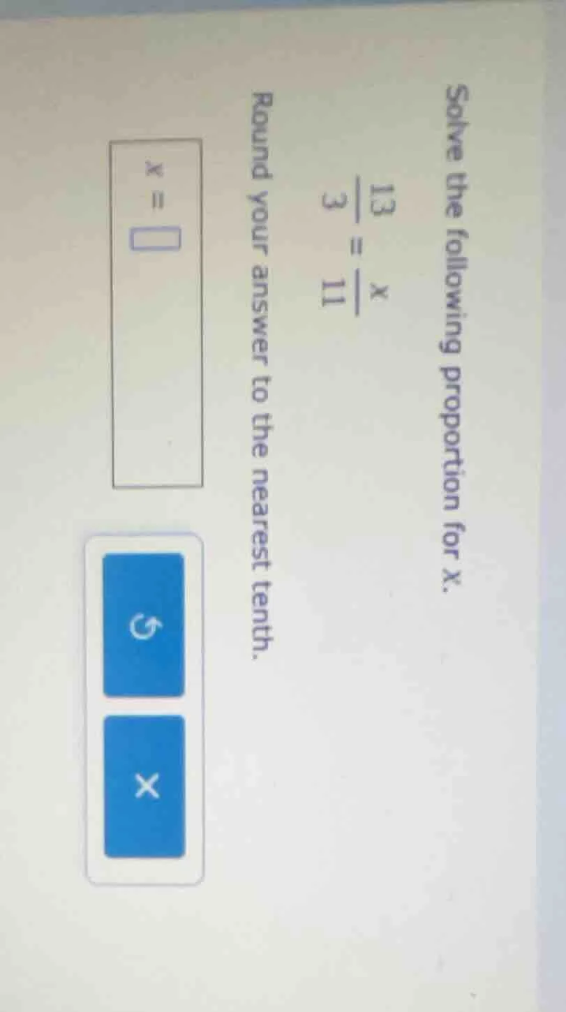 solve the following proportion for x. $\frac{13}{3} = \frac{x}{11}$ rou…