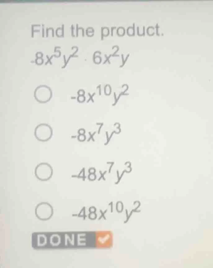 find the product. $-8x^{5}y^{2} cdot 6x^{2}y$ ○ $-8x^{10}y^{2}$ ○ $-8x^…