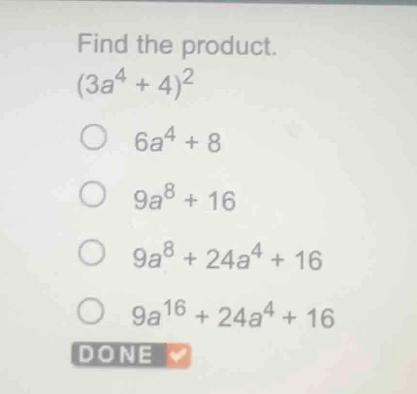 find the product.$(3a^{4} + 4)^{2}$$\bigcirc$ $6a^{4} + 8$$\bigcirc$ $9…
