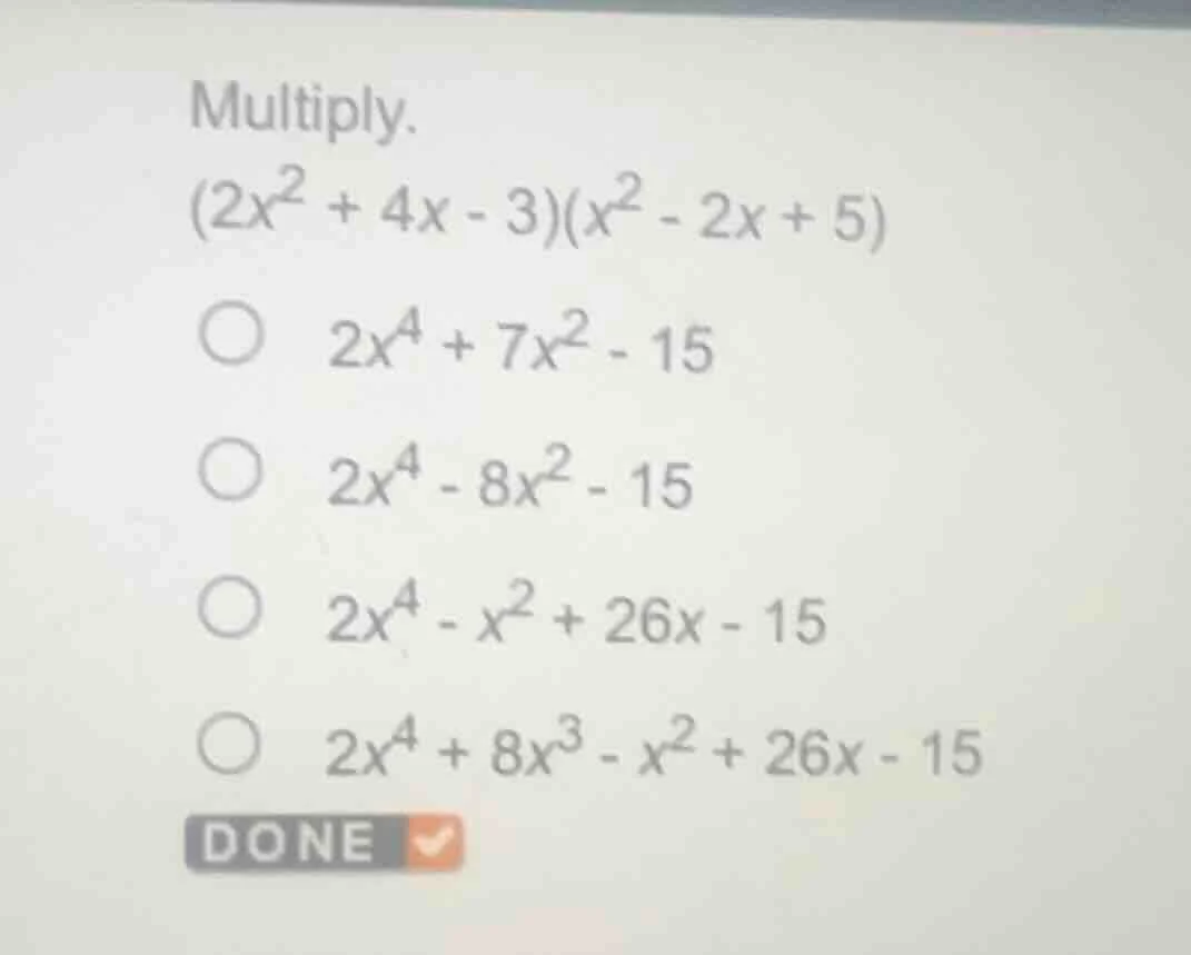 multiply. $(2x^{2} + 4x - 3)(x^{2} - 2x + 5)$ $2x^{4} + 7x^{2} - 15$ $2…
