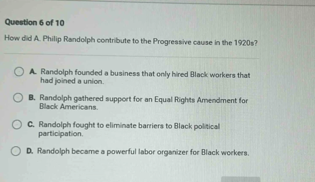 question 6 of 10 how did a. philip randolph contribute to the progressi…