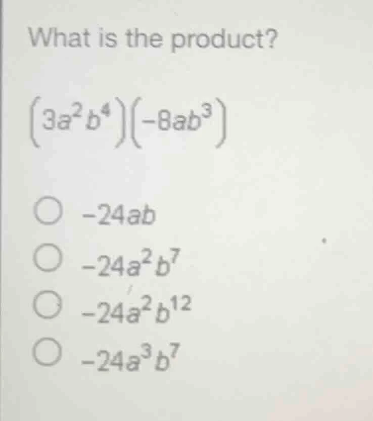 what is the product? $(3a^{2}b^{4})(-8ab^{3})$ $\bigcirc -24ab$ $\bigci…