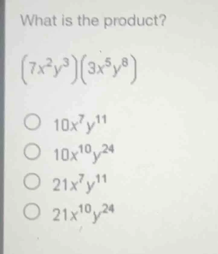 what is the product? $(7x^{2}y^{3})(3x^{5}y^{8})$ $\bigcirc$ $10x^{7}y^…