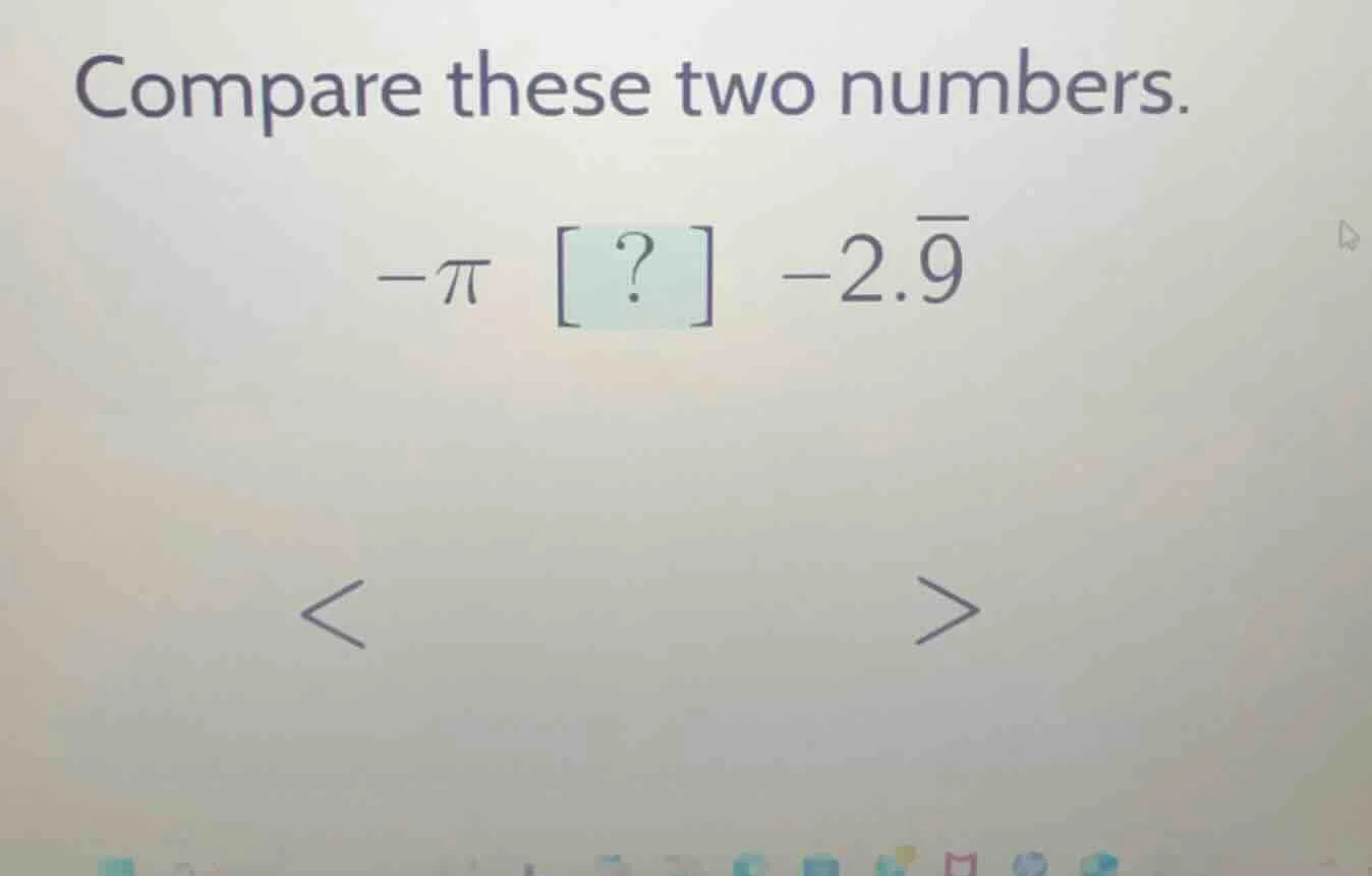 compare these two numbers. $-pi$ ? $-2.overline{9}$ < >