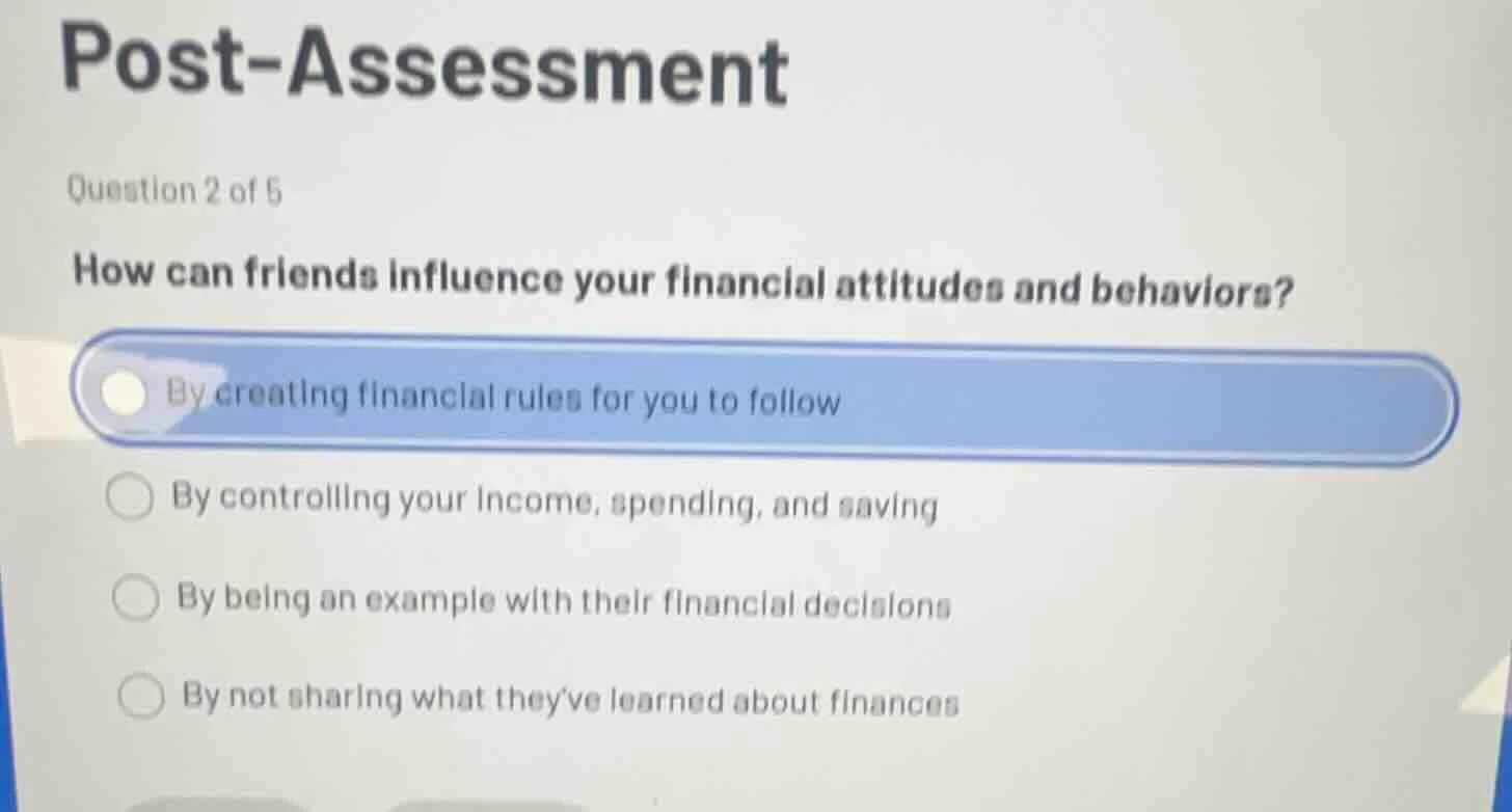 post-assessment question 2 of 5 how can friends influence your financia…