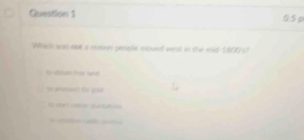 question 1 0.5 p which was not a reason people moved west in the mid-18…