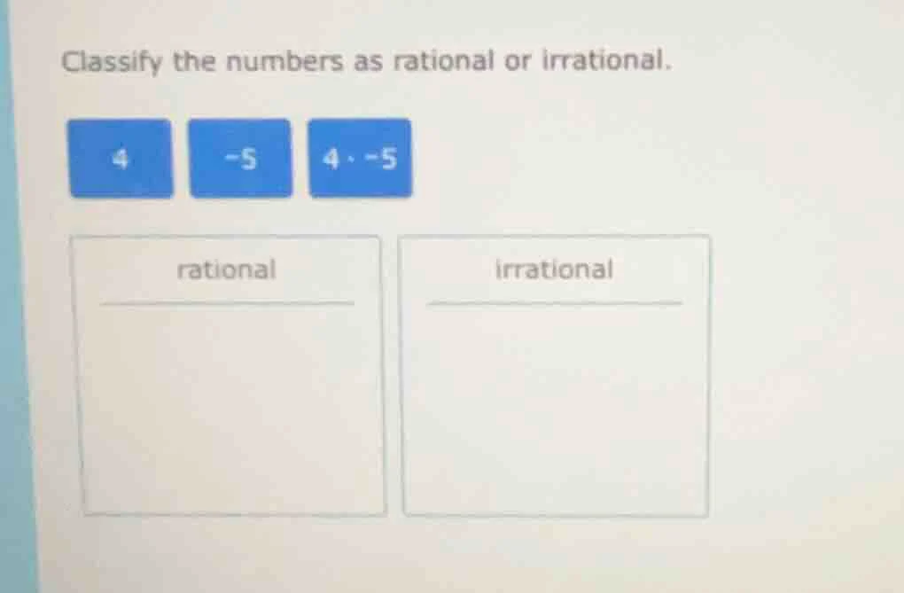 classify the numbers as rational or irrational. 4 -5 4·-5 rational irra…