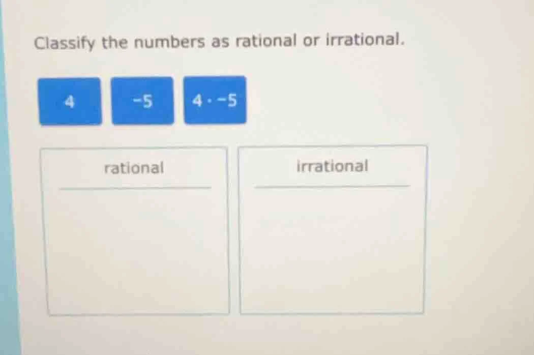 classify the numbers as rational or irrational. 4 -5 4·-5 rational irra…