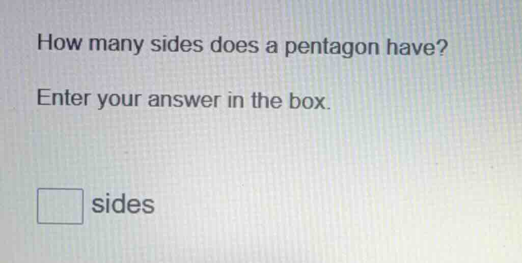 how many sides does a pentagon have? enter your answer in the box. □ si…