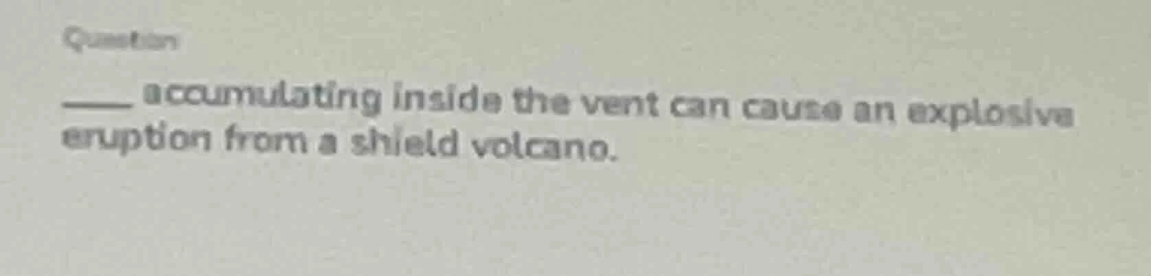 question ____ accumulating inside the vent can cause an explosive erupt…