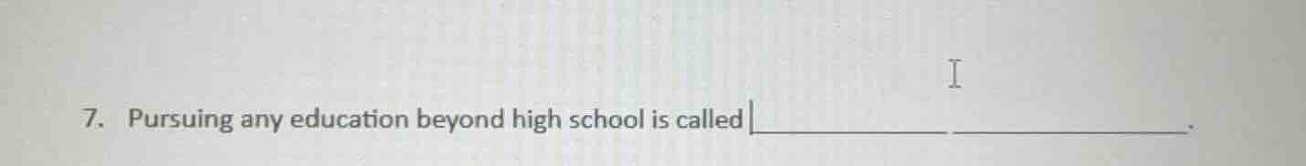 7. pursuing any education beyond high school is called _______________.