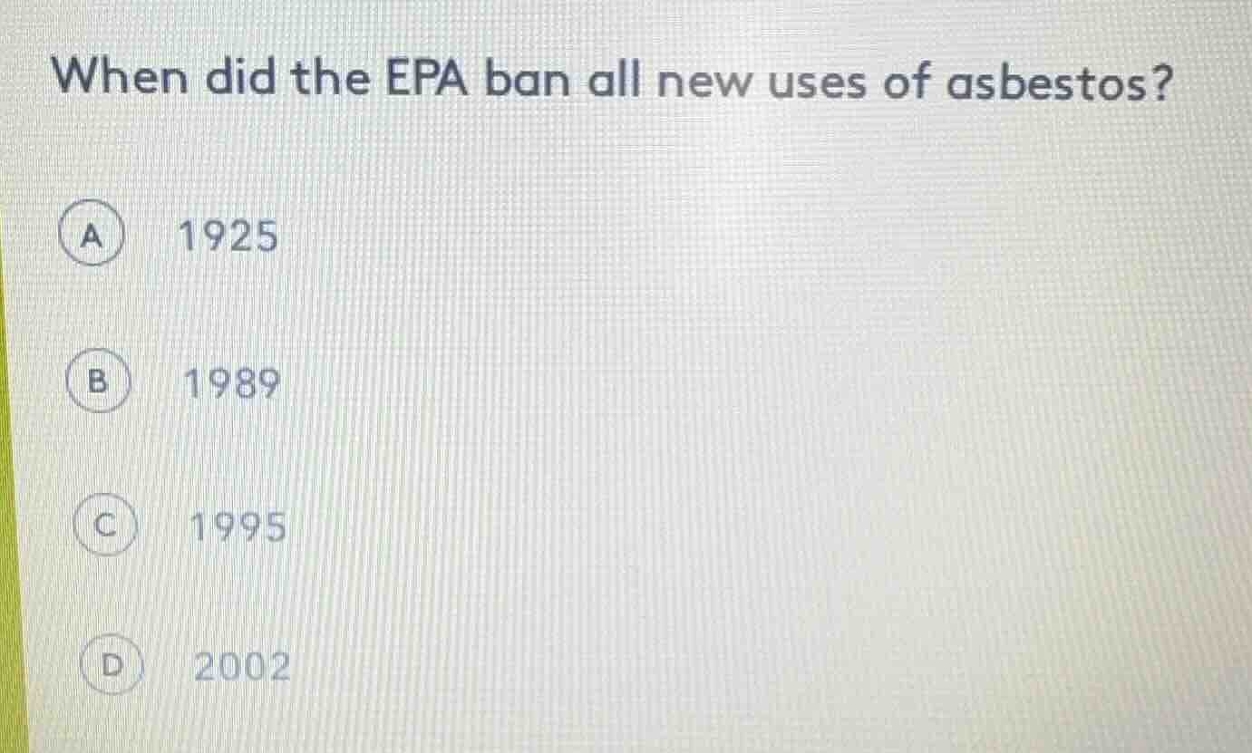 when did the epa ban all new uses of asbestos? a 1925 b 1989 c 1995 d 2…