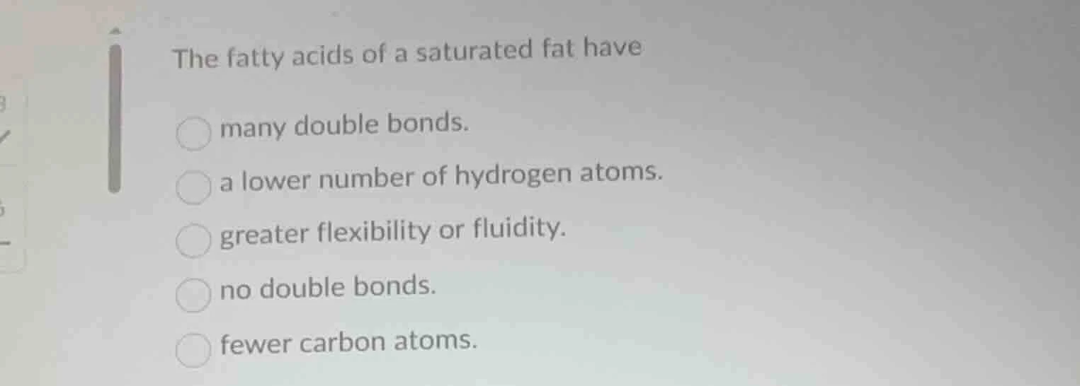 the fatty acids of a saturated fat have many double bonds. a lower numb…