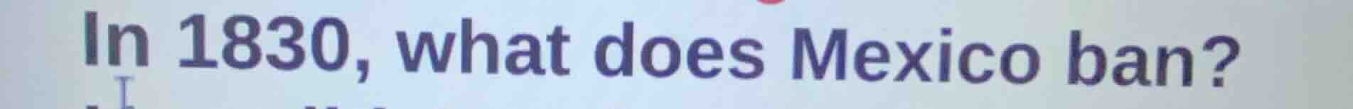 in 1830, what does mexico ban?