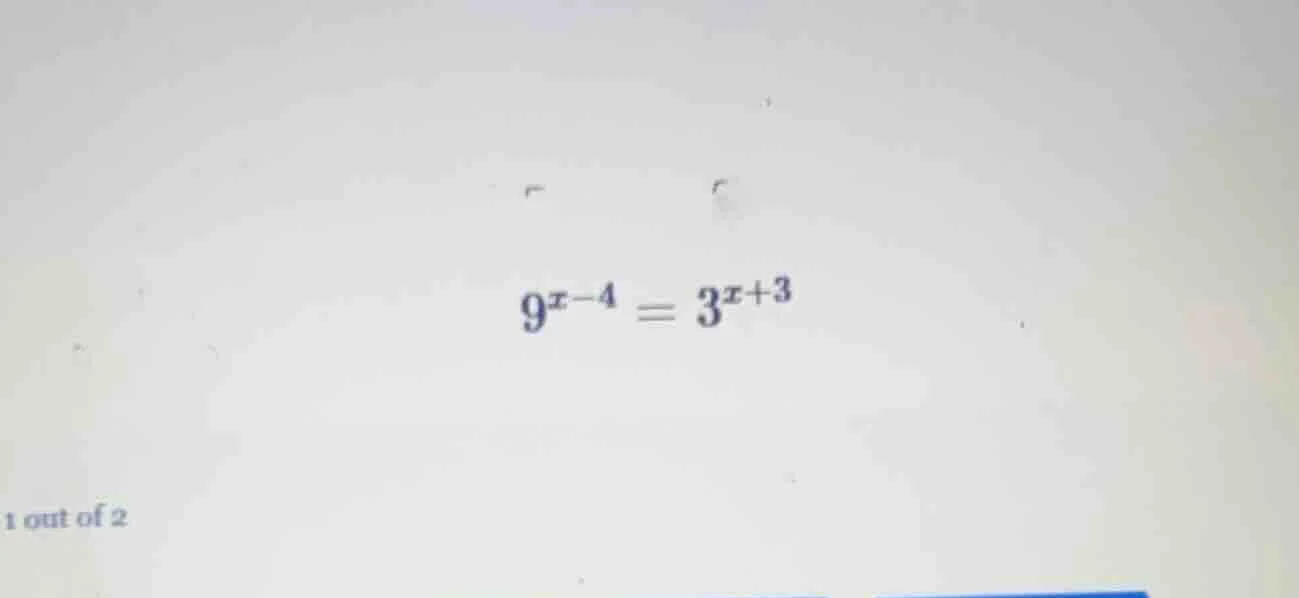 $9^{x-4}=3^{x+3}$ 1 out of 2