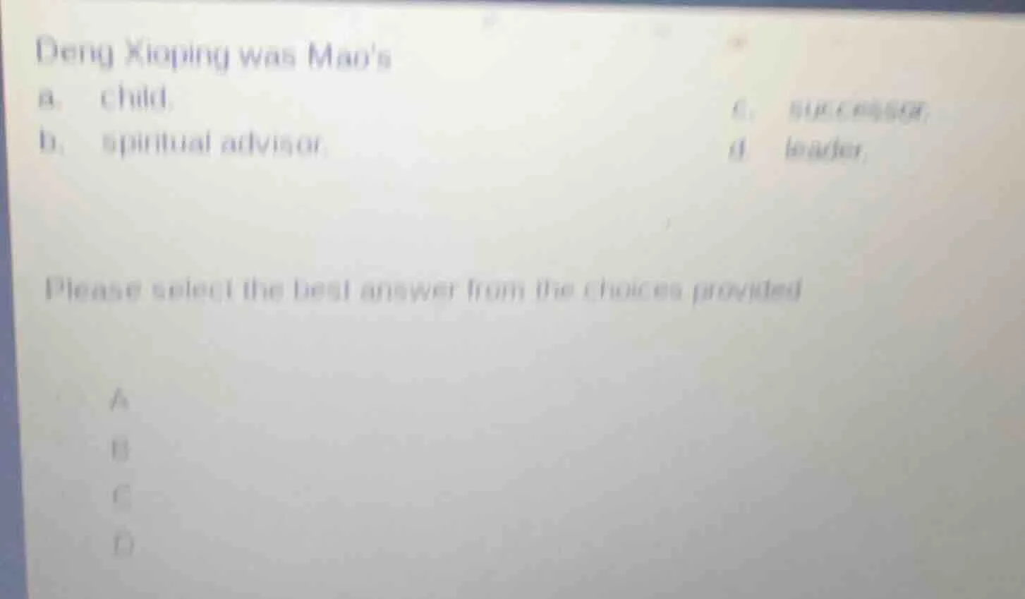 deng xioping was maos a. child. b. spiritual advisor. c. successor. d. …