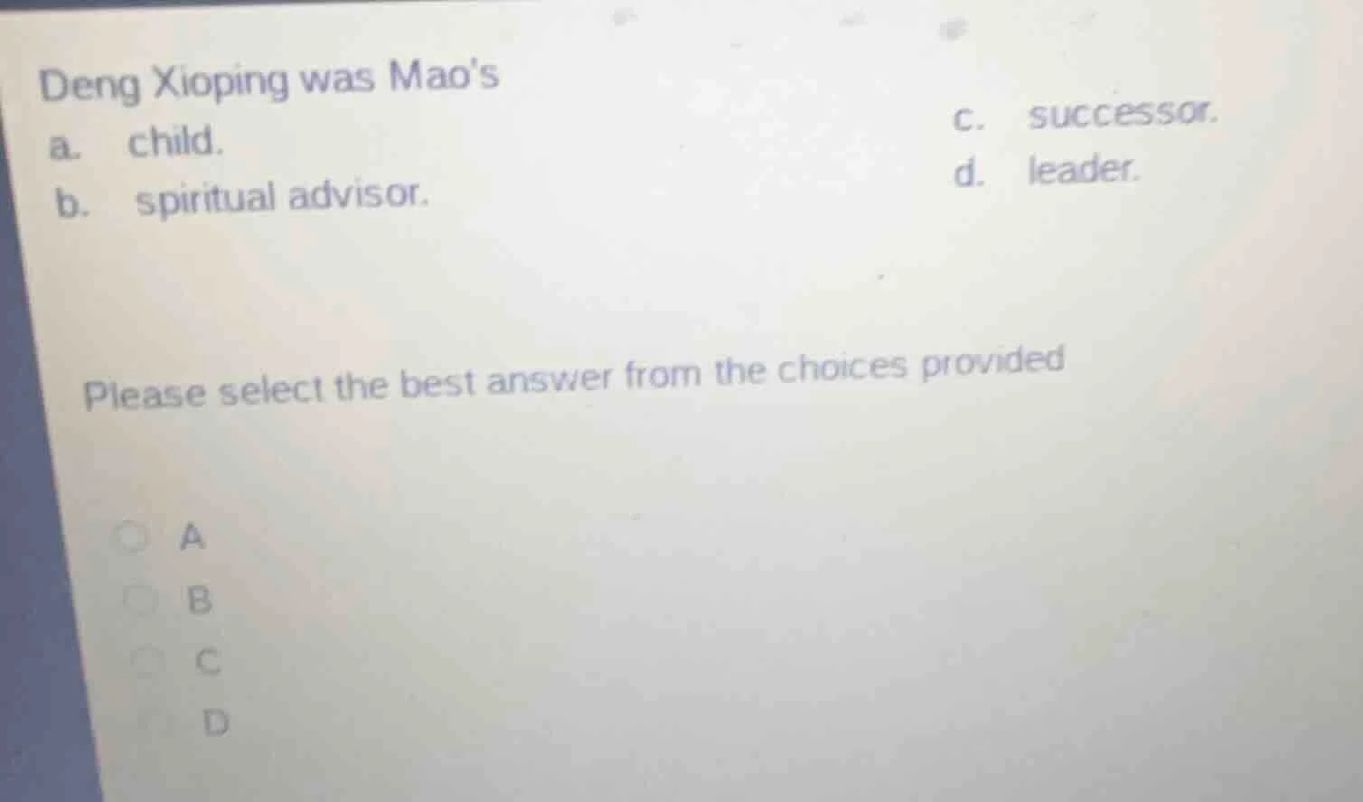 deng xioping was maos a. child. b. spiritual advisor. c. successor. d. …