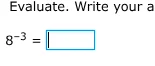 evaluate. write your a $8^{-3} = \\square$